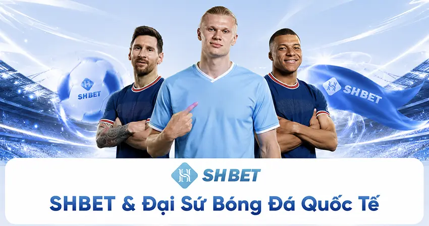 SHBET & Đại Sứ Bóng Đá Quốc Tế